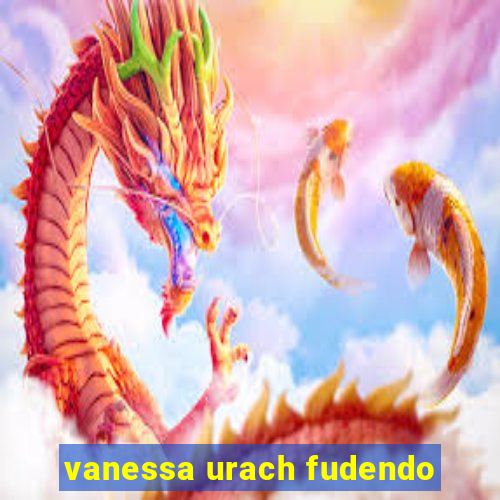 vanessa urach fudendo